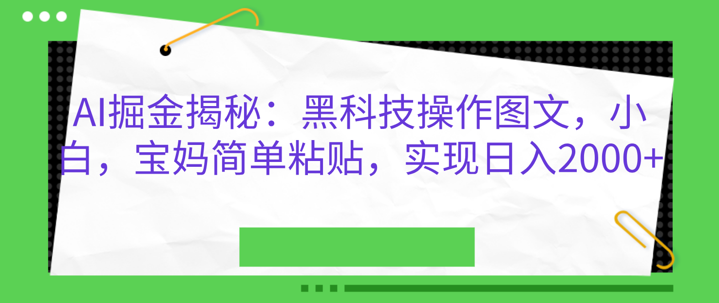 AI掘金揭秘：黑科技操作图文，小白，宝妈简单粘贴，实现日入2000+-奇奇网创