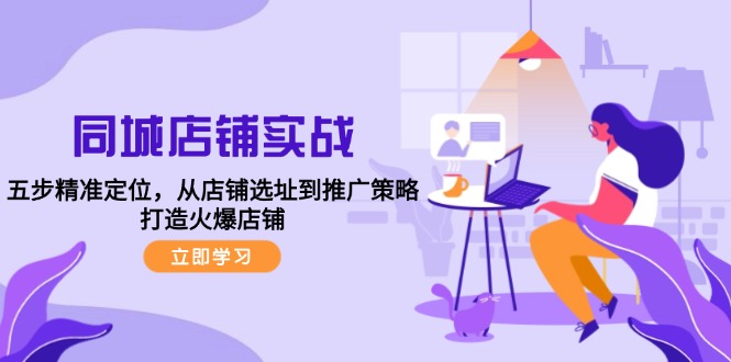 同城店铺实战：五步精准定位，从店铺选址到推广策略，打造火爆店铺-奇奇网创