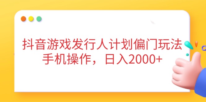 抖音游戏发行人计划偏门玩法，手机操作，日入2000+-奇奇网创