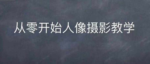 情感人像摄影综合训练，从0开始人像摄影教学-奇奇网创