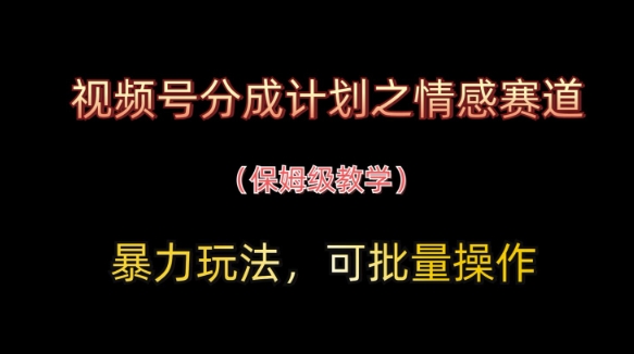 视频号分成计划之情感赛道暴力玩法，可批量操作，保姆级教学-奇奇网创