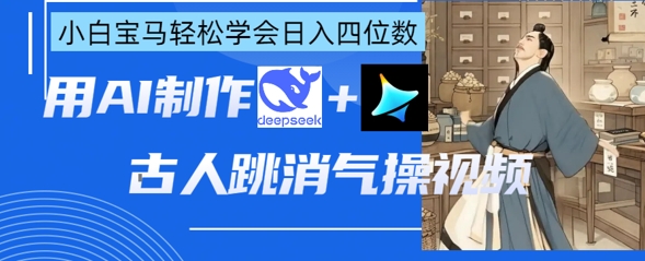 AI古人跳消气操视频制作，deepseek+即梦，小白宝马轻松学会日入四位数-奇奇网创