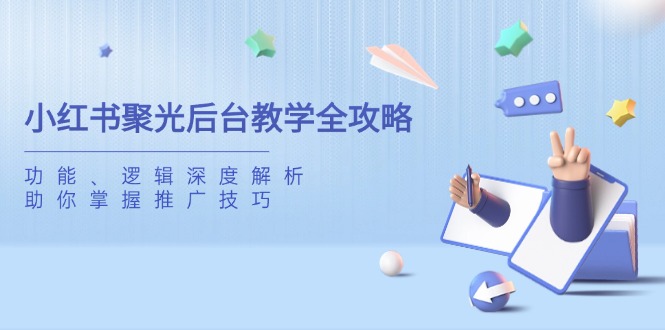 小红书聚光后台教学全攻略，功能、逻辑深度解析，助你掌握推广技巧-奇奇网创