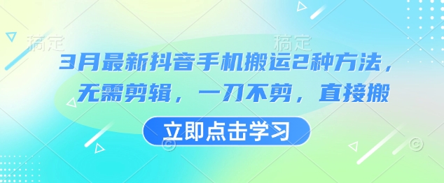 3月最新抖音手机搬运2种方法,无需剪辑,一刀不剪,直接搬