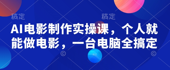 AI电影制作实操课，个人就能做电影，一台电脑全搞定-奇奇网创