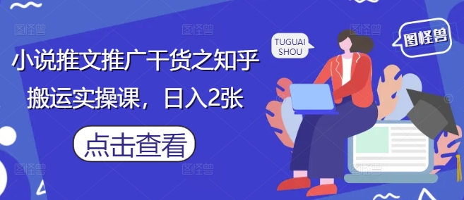 小说推文推广干货之知乎搬运实操课，日入2张-奇奇网创