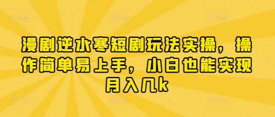 漫剧逆水寒短剧玩法实操，操作简单易上手，小白也能实现月入几k-奇奇网创