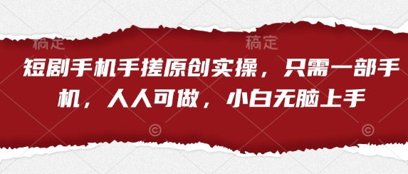 短剧手机手搓原创实操，只需一部手机，人人可做，小白无脑上手-奇奇网创