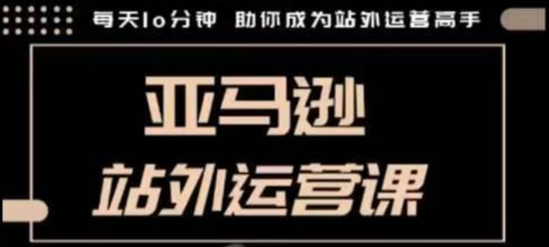 聪明的跨境人都在学的亚马逊站外运营课，每天10分钟，手把手教你成为站外运营高手-奇奇网创