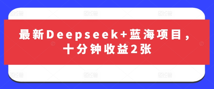 最新Deepseek+蓝海项目，十分钟收益2张-奇奇网创