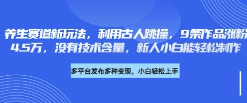 养生赛道新玩法，利用古人跳操，9条作品涨粉4.5W，没有技术含量，新人小白能轻松制作-奇奇网创