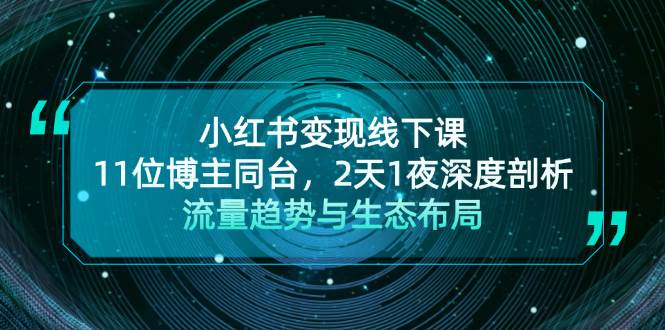 小红书变现线下课！11位博主同台，2天1夜深度剖析流量趋势与生态布局-奇奇网创