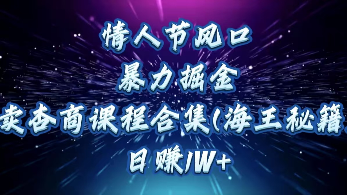 情人节风口,暴力掘金!卖杏商课程合集(海王秘籍),日赚1W+-奇奇网创