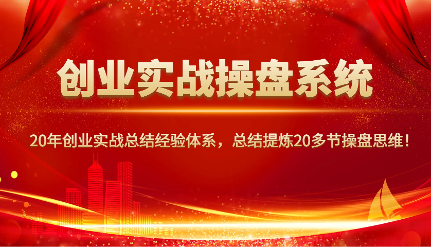 创业实战操盘系统，20年创业实战总结经验体系，总结提炼20多节操盘思维！-奇奇网创
