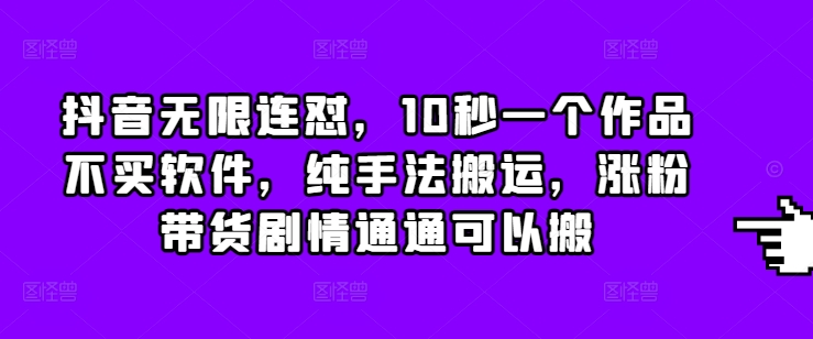 抖音无限连怼，10秒一个作品不买软件，纯手法搬运，涨粉带货剧情通通可以搬-奇奇网创