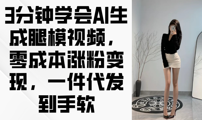 3分钟学会AI生成腿模视频，零成本涨粉变现，一件代发到手软-奇奇网创