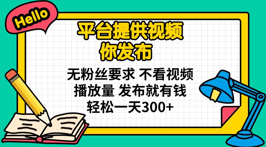 平台提供视频 你发布 无粉丝要求 不看视频播放量 发布就有钱 轻松一天300+-奇奇网创