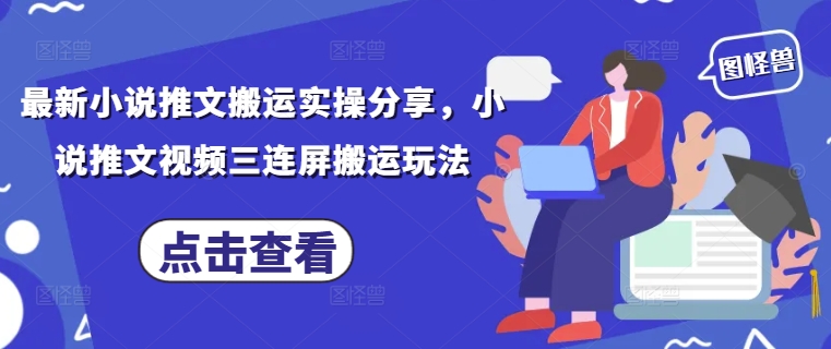 最新小说推文搬运实操分享，小说推文视频三连屏搬运玩法-奇奇网创