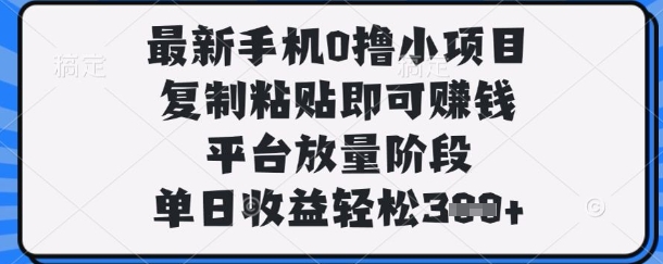最新手机0撸小项目，复制粘贴即可挣钱，平台放量阶段，单日收益轻松3张+【揭秘】-奇奇网创