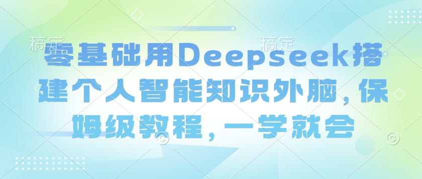零基础用Deepseek搭建个人智能知识外脑，保姆级教程，一学就会-奇奇网创