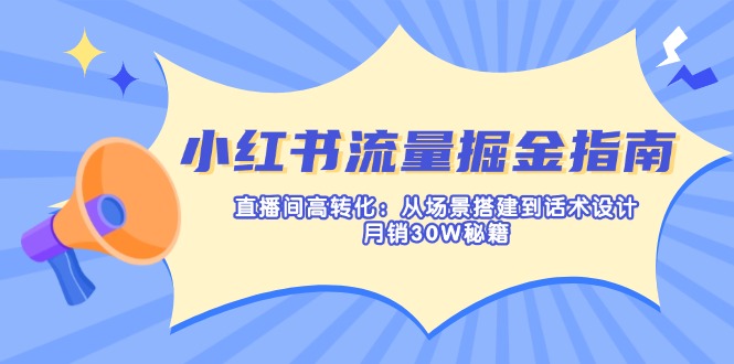 小红书流量掘金指南：直播间高转化：从场景搭建到话术设计，月销30W秘籍-奇奇网创