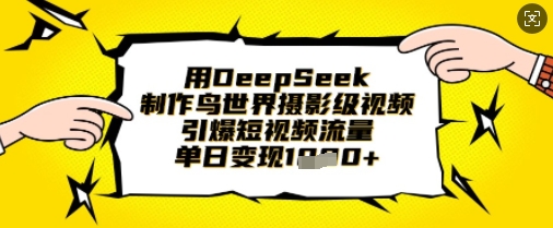 用DeepSeek制作鸟世界摄影级视频，引爆短视频流量，单日变现1k-奇奇网创