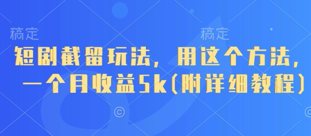短剧截留玩法，用这个方法，一个月收益5k(附详细教程)-奇奇网创