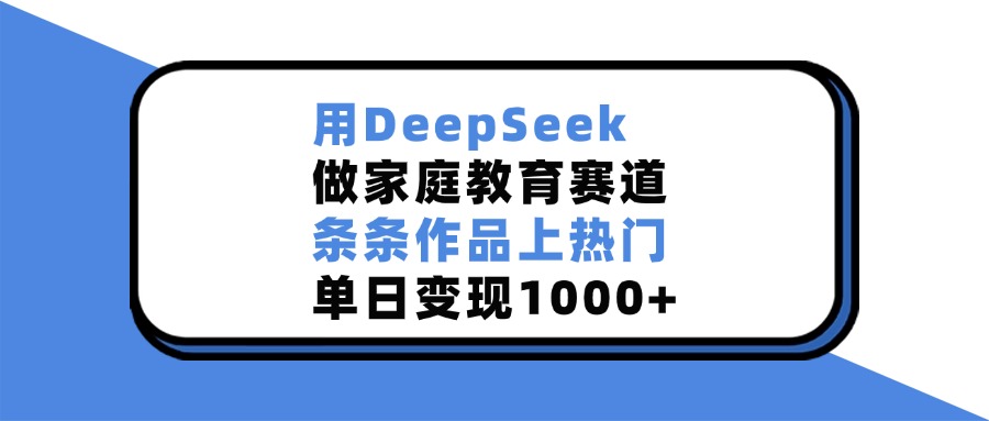 用DeepSeek做家庭教育赛道，条条作品上热门，单日变现1000+-奇奇网创
