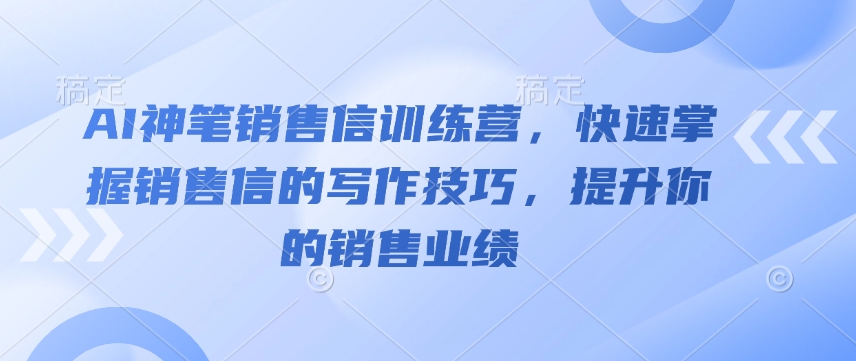 AI神笔销售信训练营，快速掌握销售信的写作技巧，提升你的销售业绩-奇奇网创