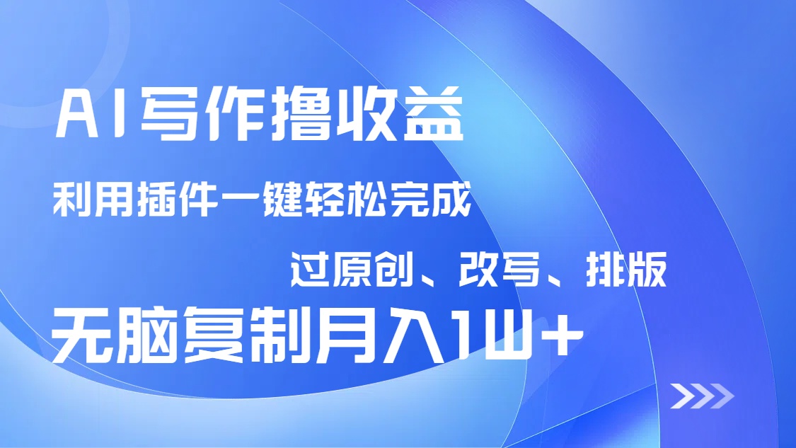 AI写作撸收益，利用插件改写排版100%过原创，小白无脑复制粘贴月入10000+-奇奇网创