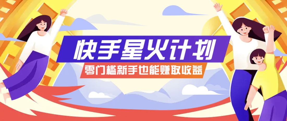 快手星火计划，零门槛、零粉丝也能参与，而且收益可观，一条视频爆赚7000+！-奇奇网创