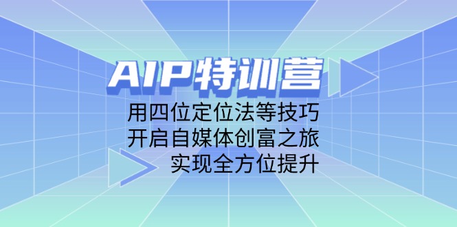 AIP特训营，用四位定位法等技巧，开启自媒体创富之旅，实现全方位提升-奇奇网创