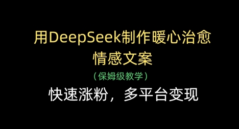 用DeepSeek制作暖心治愈情感文案，快速涨粉，多平台变现-奇奇网创