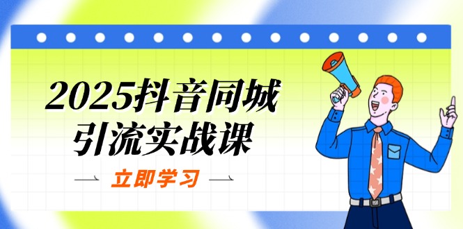 2025抖音同城引流实战课：单店模型+团购爆款逻辑，快速提升POI热度分-奇奇网创