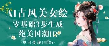 AI古风美女绘：零基础3步生成绝美国潮IP，单日变现1k+-奇奇网创