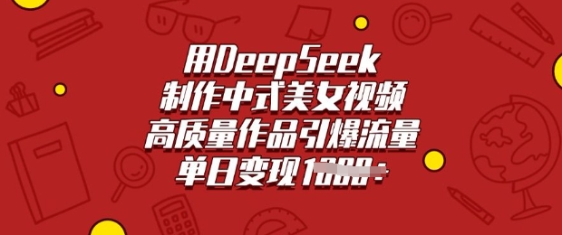 用DeepSeek制作中式美女视频，高质量作品引爆流量，单日变现多张-奇奇网创