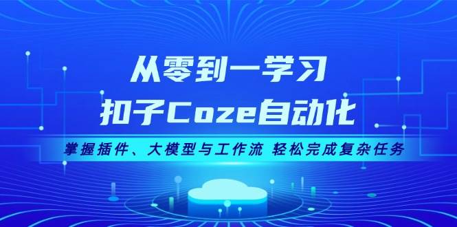 从零到一学习扣子Coze自动化，掌握插件、大模型与工作流 轻松完成复杂任务-奇奇网创