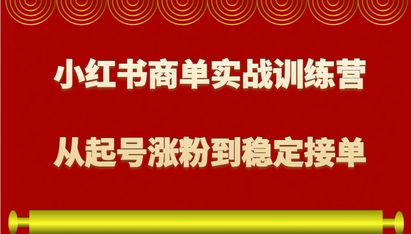 小红书商单实战训练营，从0到1教你如何变现，从起号涨粉到稳定接单，适合新手-奇奇网创