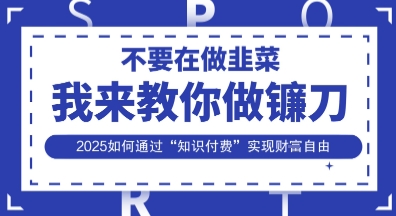 韭菜生涯终结者，我来教你做镰刀，2025如何通过“知识付费”实现财F自由【揭秘】-奇奇网创