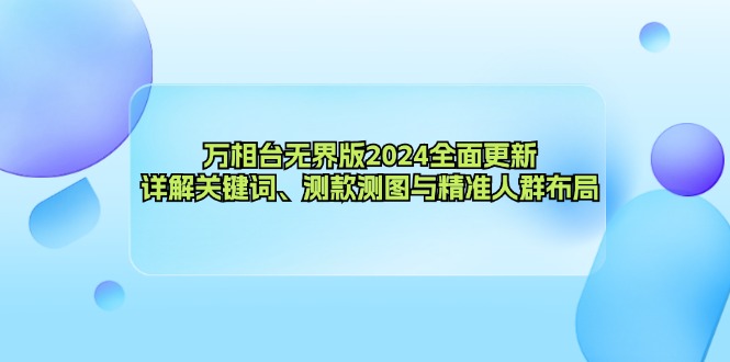 万相台无界版2024全面更新，详解关键词、测款测图与精准人群布局-奇奇网创