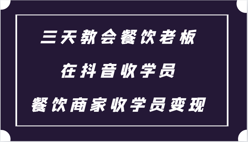 三天教会餐饮老板在抖音收学员 ，餐饮商家收学员变现课程-奇奇网创
