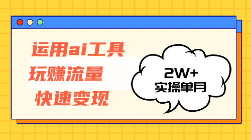 运用AI工具玩赚流量快速变现 实操单月2w+-奇奇网创