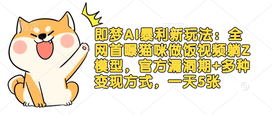 即梦AI暴利新玩法：全网首曝猫咪做饭视频躺Z模型，官方漏洞期+多种变现方式，一天5张-奇奇网创