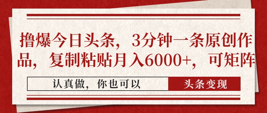 撸爆今日头条，3分钟一条原创作品，复制粘贴月入6000+，可矩阵-奇奇网创