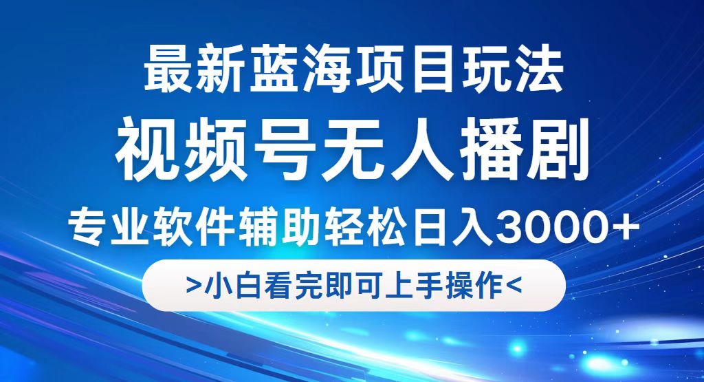 视频号最新玩法，无人播剧，轻松日入3000+，最新蓝海项目，拉爆流量收…-奇奇网创