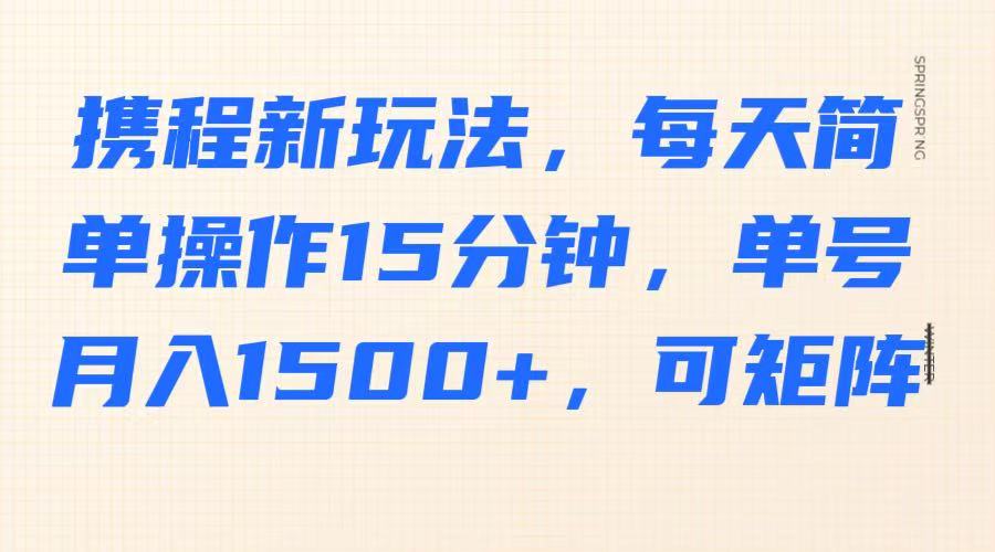 携程新玩法，每天简单操作15分钟，单号月入1500+，可矩阵-奇奇网创