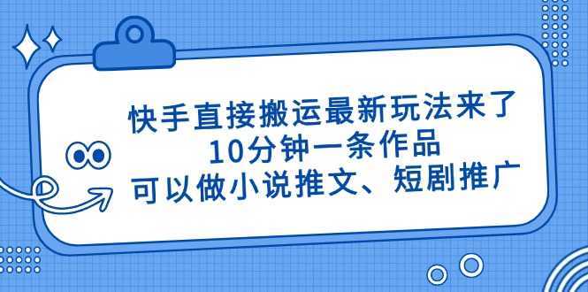 快手直接搬运最新玩法来了，10分钟一条作品，可以做小说推文、短剧推广…-奇奇网创