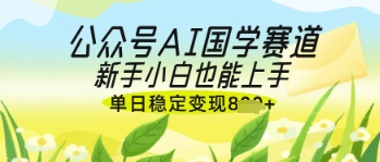 公众号AI国学爆文，国学赛道风口，新手小白也能轻松上手，单日稳定变现几张-奇奇网创