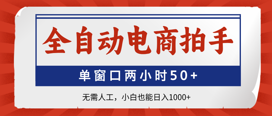全自动电商拍手，单窗口两小时50+无需人工，小白也能日入1000+-奇奇网创