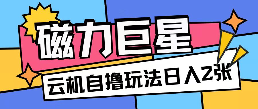 磁力巨星，无脑撸收益玩法无需手机云机操作可矩阵放大单日收入200+【揭秘】-奇奇网创
